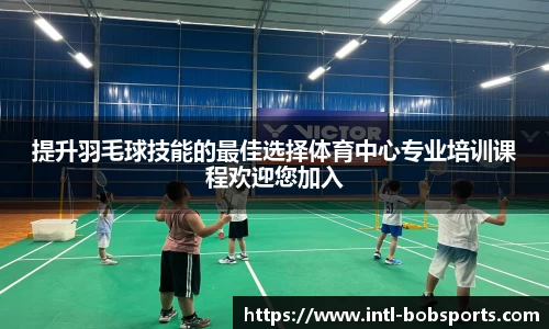 提升羽毛球技能的最佳选择体育中心专业培训课程欢迎您加入